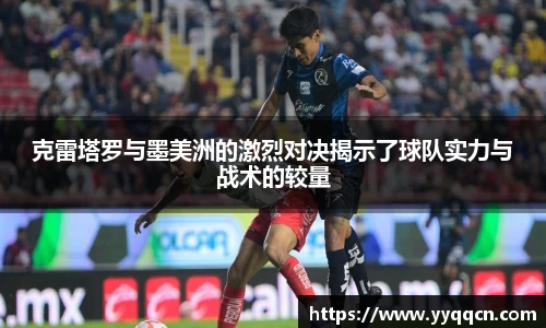 克雷塔罗与墨美洲的激烈对决揭示了球队实力与战术的较量